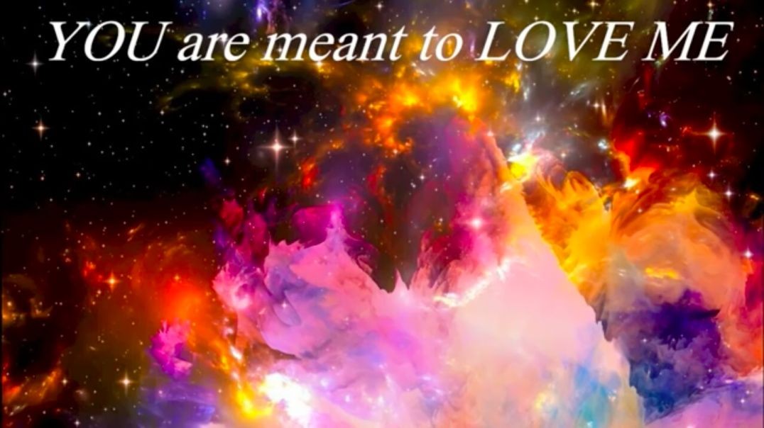 You are meant to LOVE ME