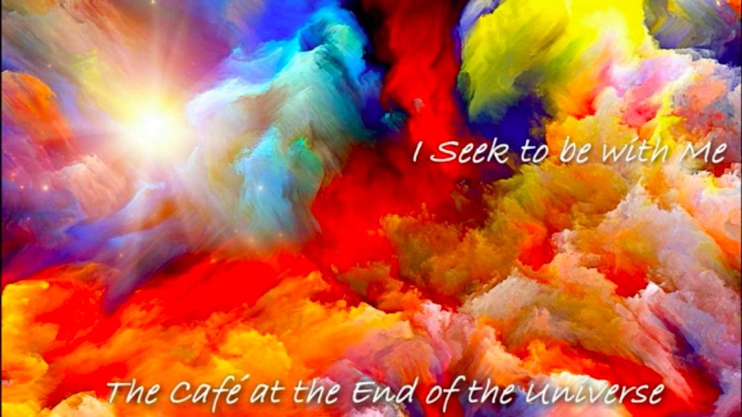 I Seek to be with ME The Cafe' at the End of the Universe