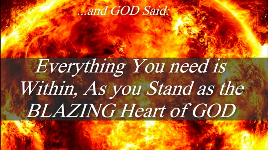 and GOD Said- Everything you need is Within as You Stand as the Blazing Heart of GOD