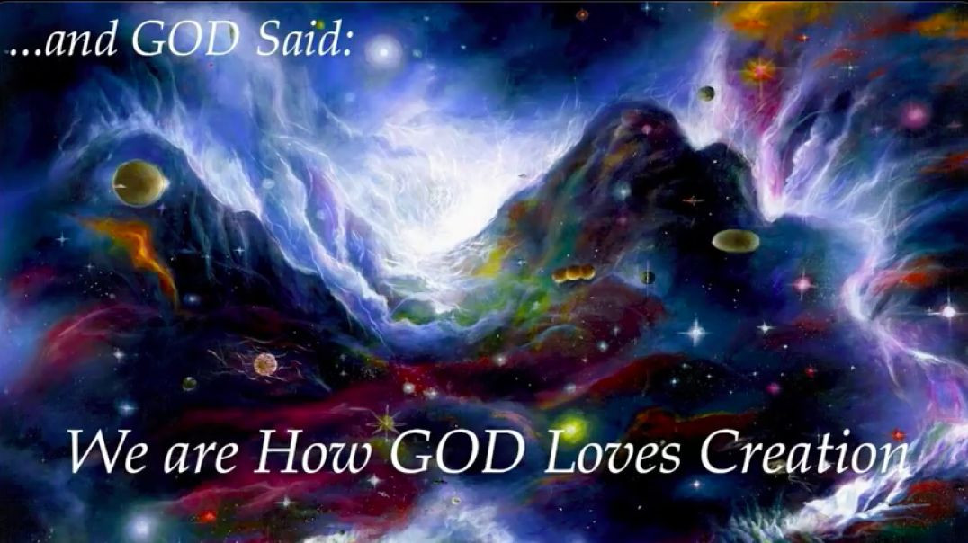 AND GOD Said: WE are how GOD Loves Creation