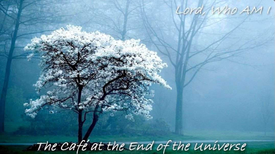 Lord  Who AM I:  The Cafe' at the End of the Universe prayer