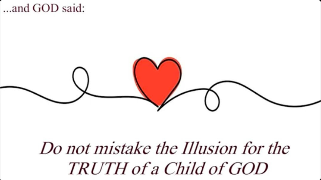 And GOD said:  Do not mistake the Illusion for the TRUTH of a child of GOD
