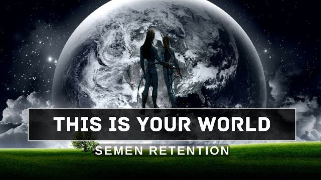 Semen Retention: THIS IS YOUR WORLD